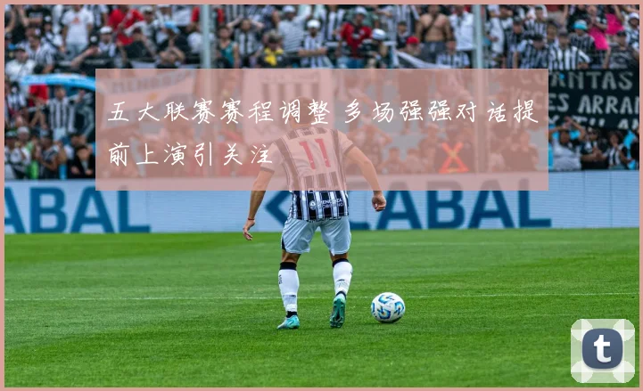 五大联赛赛程调整 多场强强对话提前上演引关注