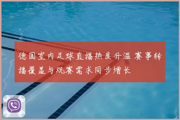 德国室内足球直播热度升温 赛事转播覆盖与观赛需求同步增长