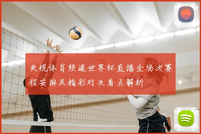 央视体育频道世界杯直播全场次赛程安排及精彩对决看点解析