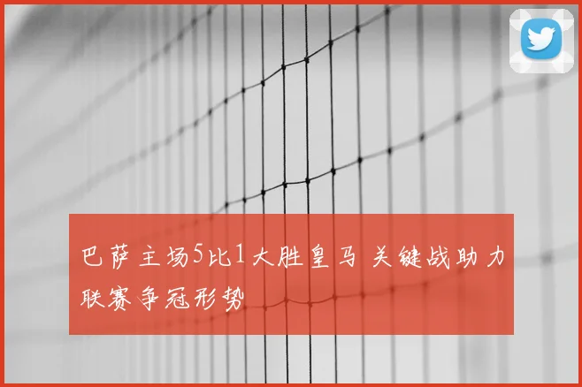 巴萨主场5比1大胜皇马 关键战助力联赛争冠形势