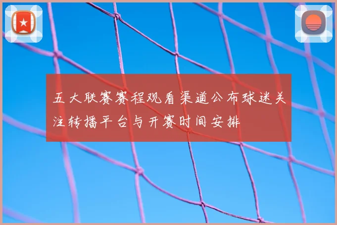 五大联赛赛程观看渠道公布球迷关注转播平台与开赛时间安排