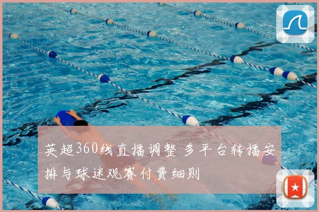 英超360线直播调整 多平台转播安排与球迷观赛付费细则