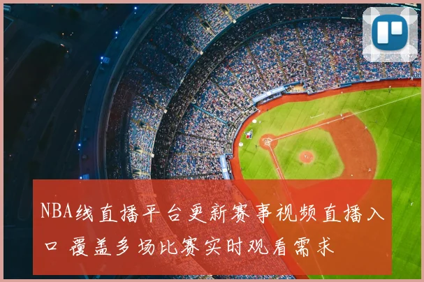 NBA线直播平台更新赛事视频直播入口 覆盖多场比赛实时观看需求
