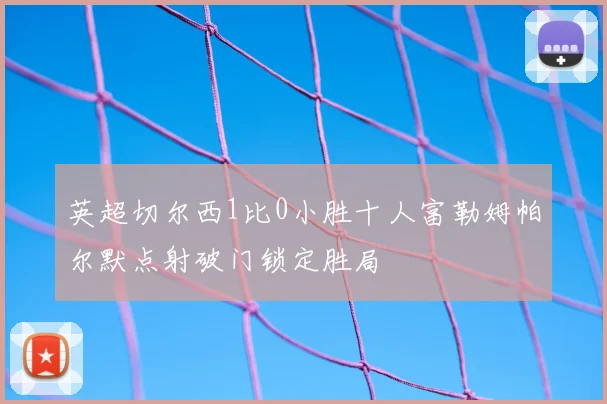 英超切尔西1比0小胜十人富勒姆帕尔默点射破门锁定胜局