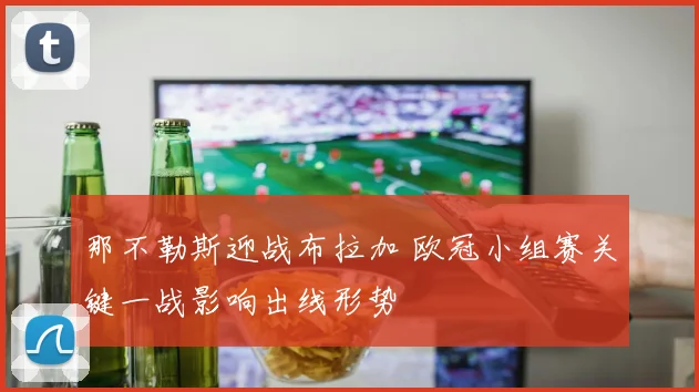 那不勒斯迎战布拉加 欧冠小组赛关键一战影响出线形势