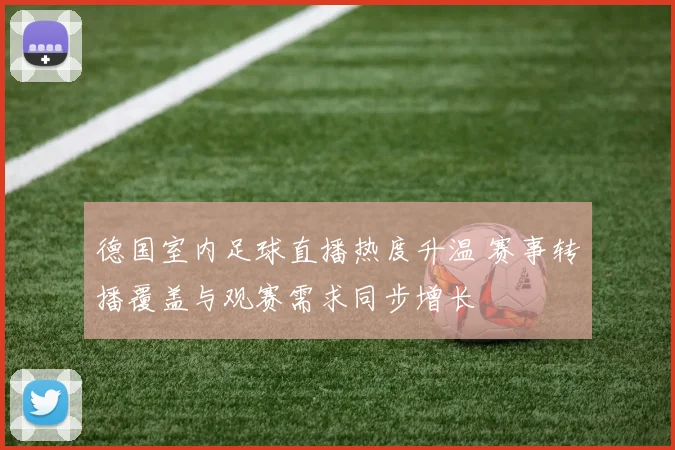 德国室内足球直播热度升温 赛事转播覆盖与观赛需求同步增长