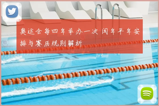 奥运会每四年举办一次 闰年平年安排与赛历规则解析