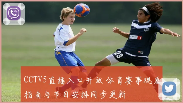 CCTV5直播入口开放 体育赛事观看指南与节目安排同步更新