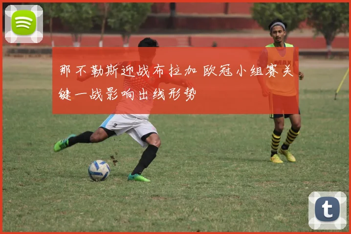 那不勒斯迎战布拉加 欧冠小组赛关键一战影响出线形势