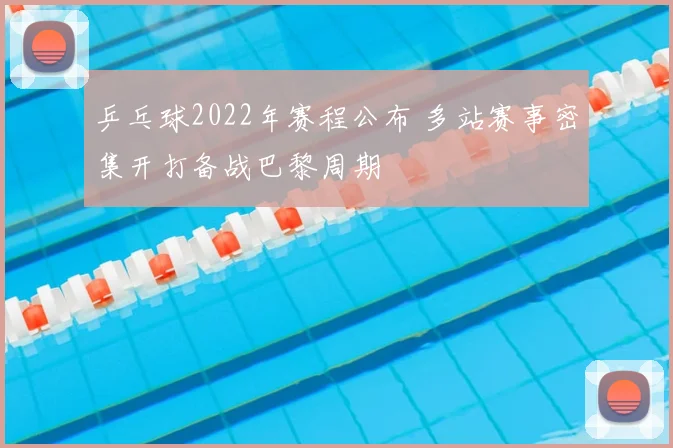 乒乓球2022年赛程公布 多站赛事密集开打备战巴黎周期