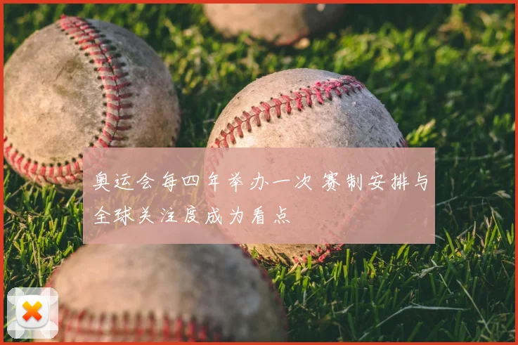 奥运会每四年举办一次 赛制安排与全球关注度成为看点