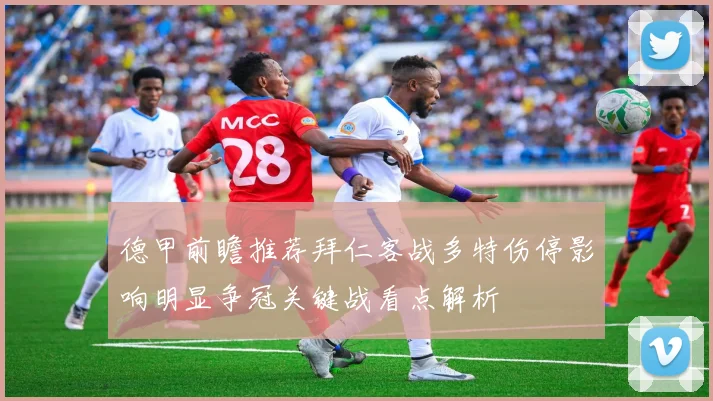 德甲前瞻推荐拜仁客战多特伤停影响明显争冠关键战看点解析