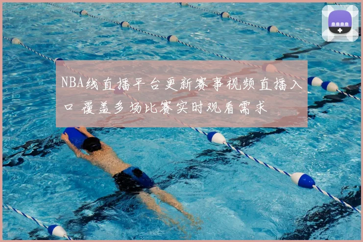 NBA线直播平台更新赛事视频直播入口 覆盖多场比赛实时观看需求