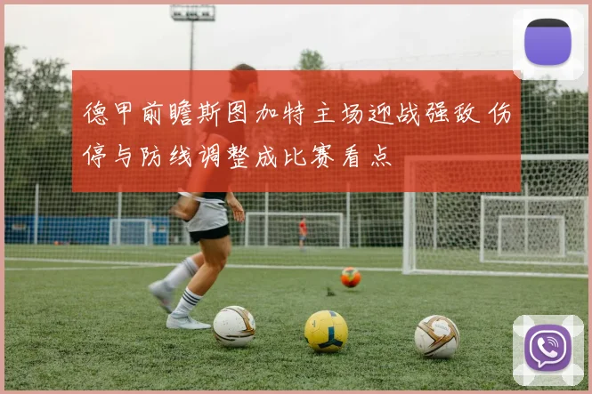 德甲前瞻斯图加特主场迎战强敌 伤停与防线调整成比赛看点