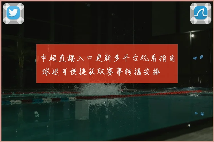 中超直播入口更新多平台观看指南 球迷可便捷获取赛事转播安排