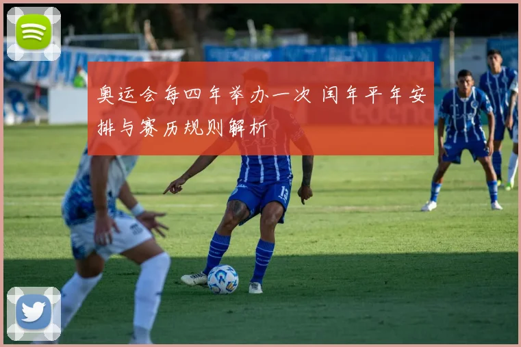 奥运会每四年举办一次 闰年平年安排与赛历规则解析