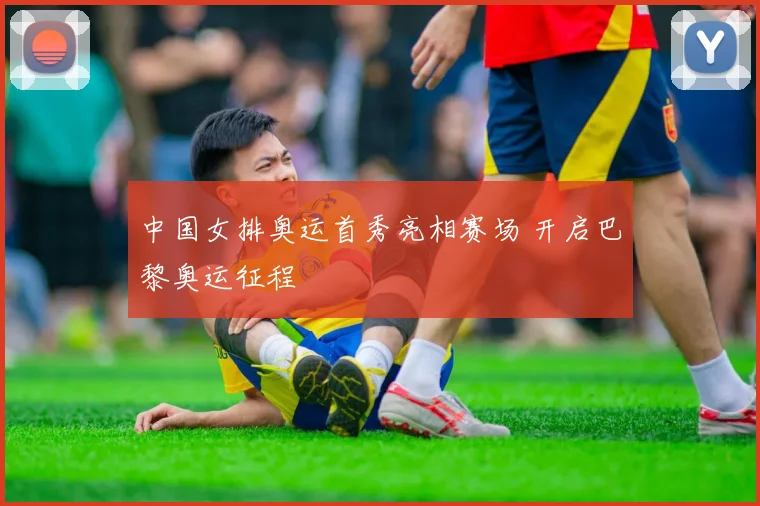 中国女排奥运首秀亮相赛场 开启巴黎奥运征程