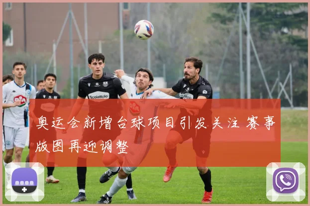 奥运会新增台球项目引发关注 赛事版图再迎调整