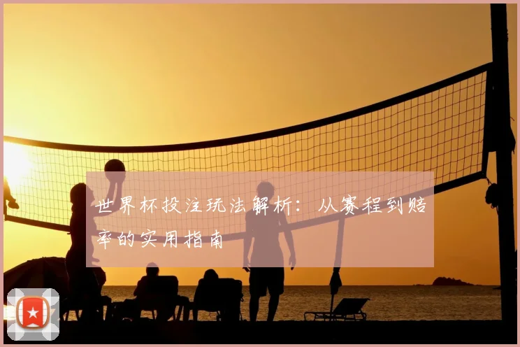 世界杯投注玩法解析：从赛程到赔率的实用指南