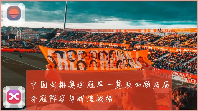 中国女排奥运冠军一览表回顾历届夺冠阵容与辉煌战绩